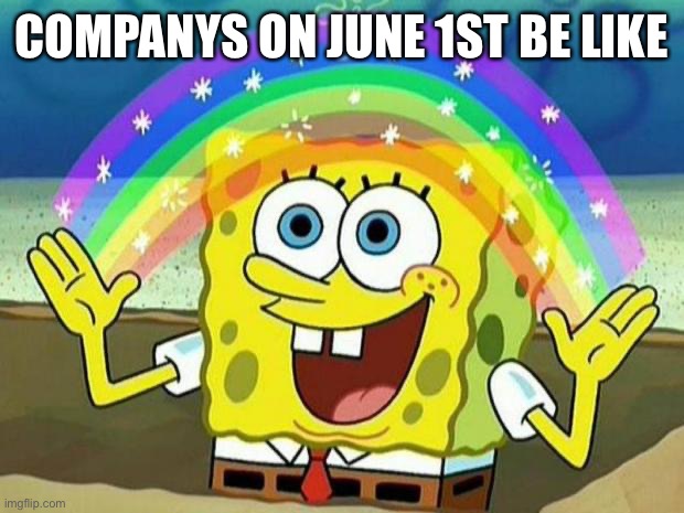 Lmao | COMPANYS ON JUNE 1ST BE LIKE | image tagged in spongebob rainbow | made w/ Imgflip meme maker