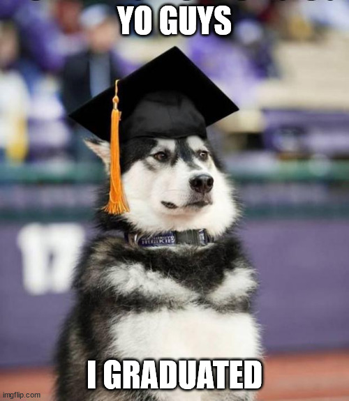 no really i did | YO GUYS; I GRADUATED | image tagged in graduate dog | made w/ Imgflip meme maker