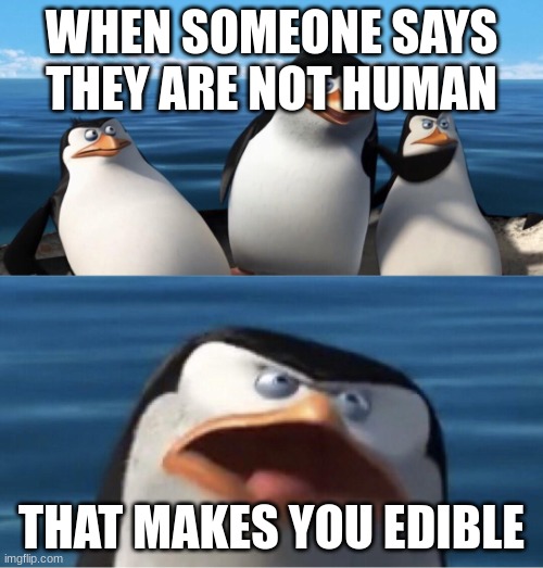 Wouldn't that make you | WHEN SOMEONE SAYS THEY ARE NOT HUMAN; THAT MAKES YOU EDIBLE | image tagged in wouldn't that make you | made w/ Imgflip meme maker