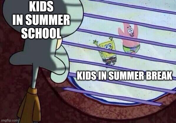 Summer | KIDS IN SUMMER SCHOOL; KIDS IN SUMMER BREAK | image tagged in squidward window,funny memes | made w/ Imgflip meme maker