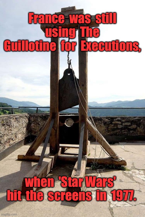 Guillotine executions | France  was  still  using  The  Guillotine  for  Executions, when  'Star Wars'  hit  the  screens  in  1977. | image tagged in france,last execution 1977,star wars,released in 1977,history | made w/ Imgflip meme maker