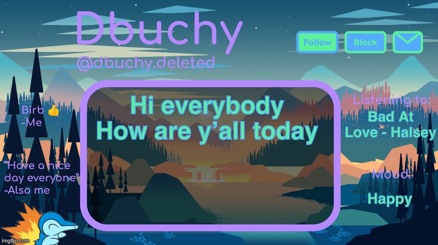 dbuchy announcement temp | Hi everybody
How are y’all today; Bad At Love - Halsey; Happy | image tagged in dbuchy announcement temp | made w/ Imgflip meme maker