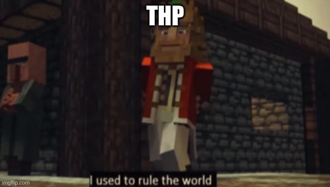I used to rule the world | THP | image tagged in i used to rule the world | made w/ Imgflip meme maker
