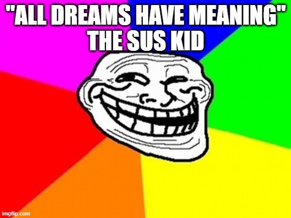 Troll Face Colored | "ALL DREAMS HAVE MEANING"
THE SUS KID | image tagged in memes,troll face colored | made w/ Imgflip meme maker