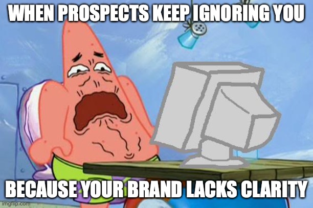 Brand clarity | WHEN PROSPECTS KEEP IGNORING YOU; BECAUSE YOUR BRAND LACKS CLARITY | image tagged in patrick star internet disgust | made w/ Imgflip meme maker