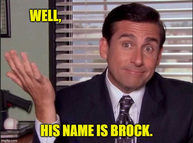 Michael Scott | WELL, HIS NAME IS BROCK. | image tagged in michael scott | made w/ Imgflip meme maker