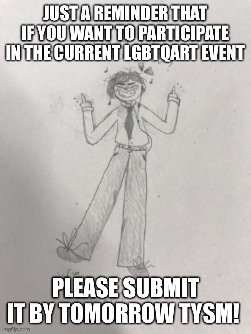 https://imgflip.com/m/LGBTQart | JUST A REMINDER THAT IF YOU WANT TO PARTICIPATE IN THE CURRENT LGBTQART EVENT; PLEASE SUBMIT IT BY TOMORROW TYSM! | made w/ Imgflip meme maker