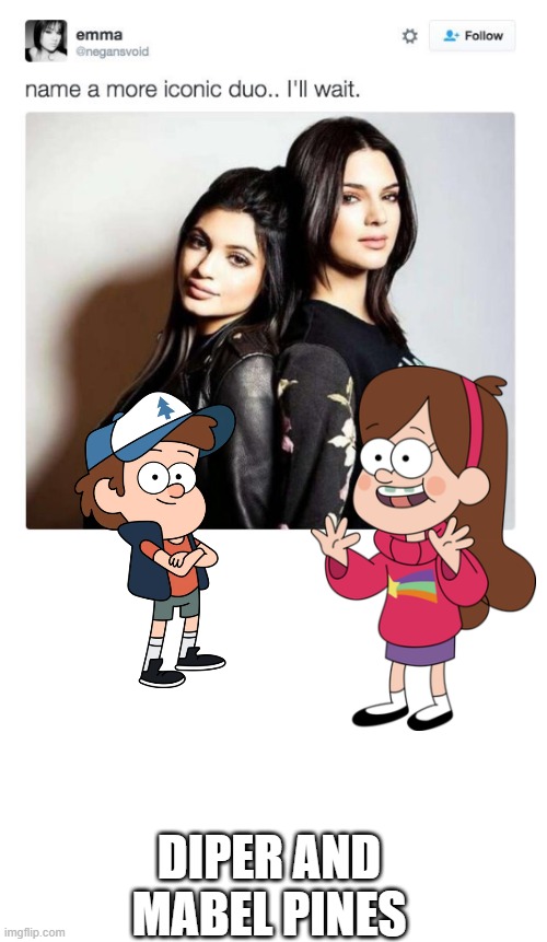 Name a more iconic duo | DIPER AND MABEL PINES | image tagged in name a more iconic duo | made w/ Imgflip meme maker