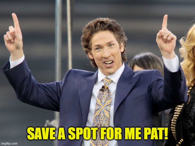 Joel Olsteen | SAVE A SPOT FOR ME PAT! | image tagged in joel olsteen | made w/ Imgflip meme maker