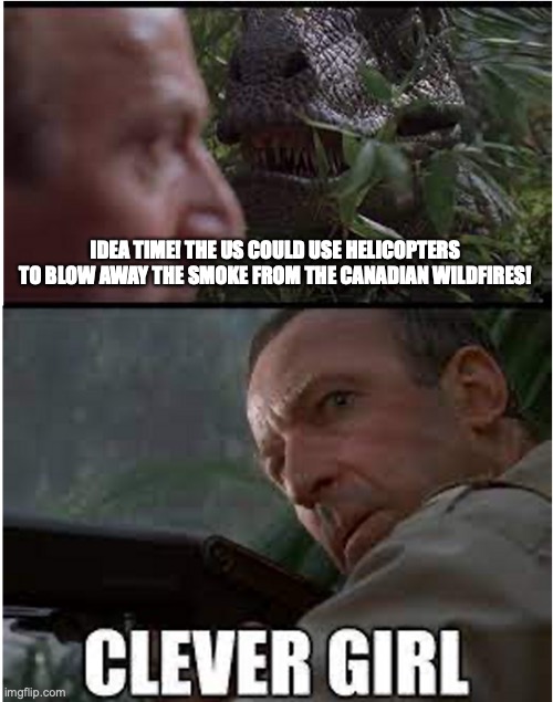 Clever Girl | IDEA TIME! THE US COULD USE HELICOPTERS TO BLOW AWAY THE SMOKE FROM THE CANADIAN WILDFIRES! | image tagged in clever girl | made w/ Imgflip meme maker