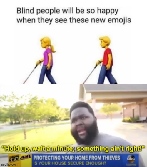 How are they supposed to see these emojis if they're blind? | image tagged in hold up wait a minute something aint right,blind,emojis,hmm | made w/ Imgflip meme maker