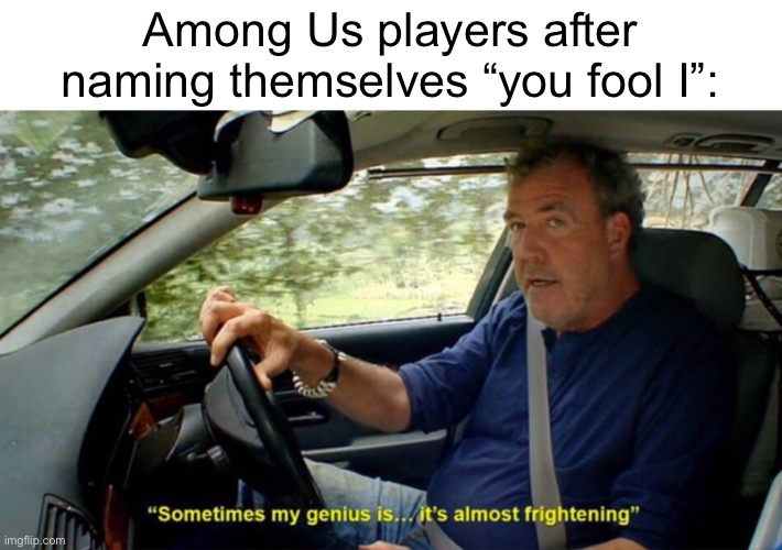 Meme #1,788 | Among Us players after naming themselves “you fool I”: | image tagged in sometimes my genius its almost frightening,gaming,memes,so true,jokes,overused | made w/ Imgflip meme maker