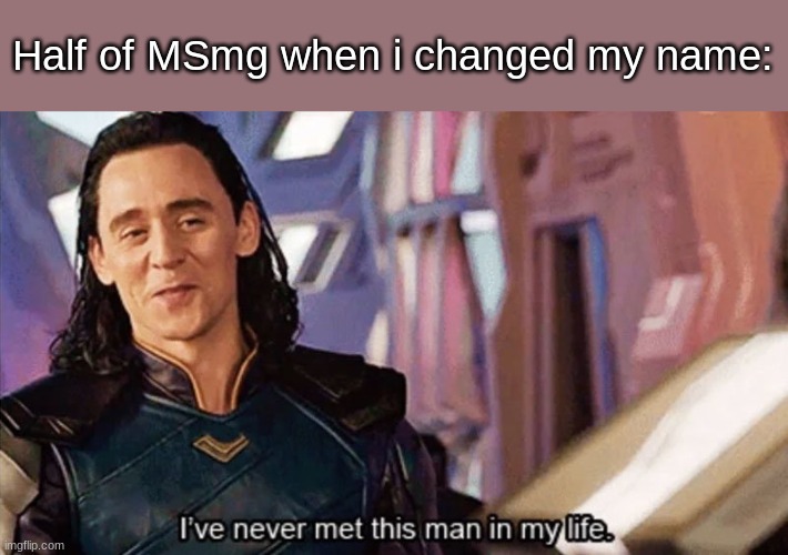 I Have Never Met This Man In My Life | Half of MSmg when i changed my name: | image tagged in i have never met this man in my life | made w/ Imgflip meme maker