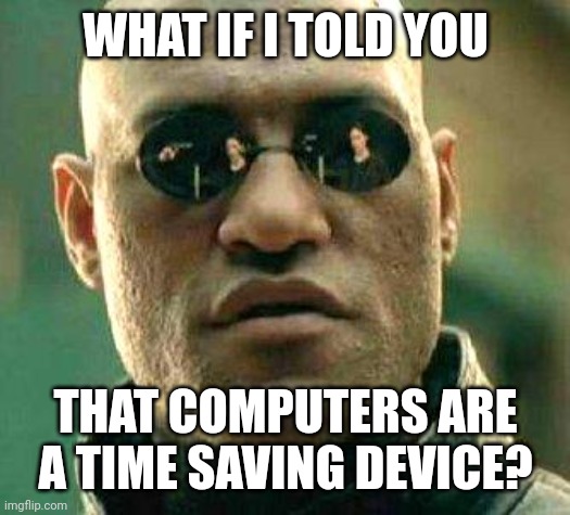 IT folliws | WHAT IF I TOLD YOU; THAT COMPUTERS ARE A TIME SAVING DEVICE? | image tagged in what if i told you,computers,timesuck | made w/ Imgflip meme maker