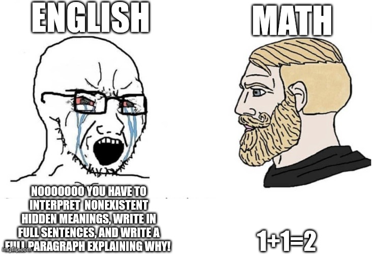 This is why math is better than english | ENGLISH; MATH; 1+1=2; NOOOOOOO YOU HAVE TO INTERPRET  NONEXISTENT HIDDEN MEANINGS, WRITE IN FULL SENTENCES, AND WRITE A FULL PARAGRAPH EXPLAINING WHY! | image tagged in soyboy vs yes chad | made w/ Imgflip meme maker