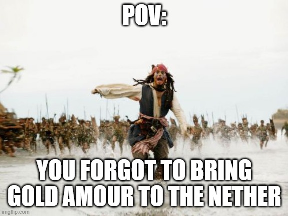 Jack Sparrow Being Chased Meme | POV:; YOU FORGOT TO BRING GOLD AMOUR TO THE NETHER | image tagged in memes,jack sparrow being chased | made w/ Imgflip meme maker