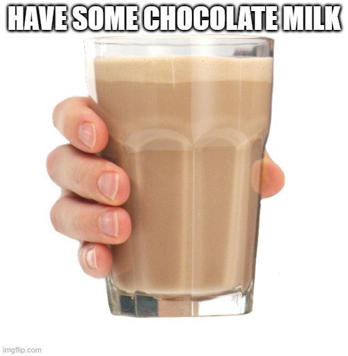 Choccy Milk | HAVE SOME CHOCOLATE MILK | image tagged in choccy milk | made w/ Imgflip meme maker