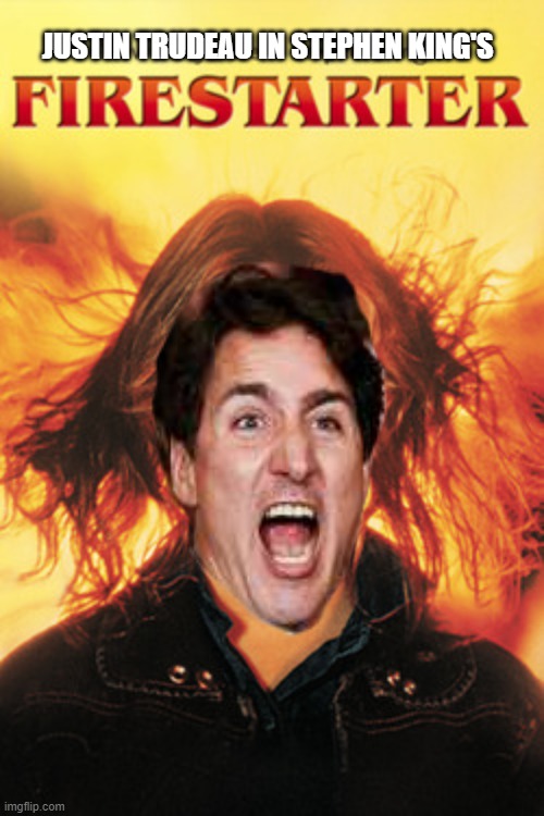 FireStarter Justin Trudeau. | JUSTIN TRUDEAU IN STEPHEN KING'S | image tagged in justin trudeau,canada,fire,climate change | made w/ Imgflip meme maker