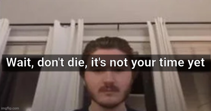 Wait, don't die, it's not your time yet | made w/ Imgflip meme maker