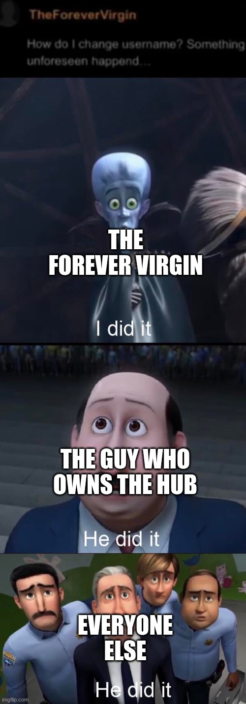 THE FOREVER VIRGIN; THE GUY WHO OWNS THE HUB; EVERYONE ELSE | image tagged in i did it | made w/ Imgflip meme maker