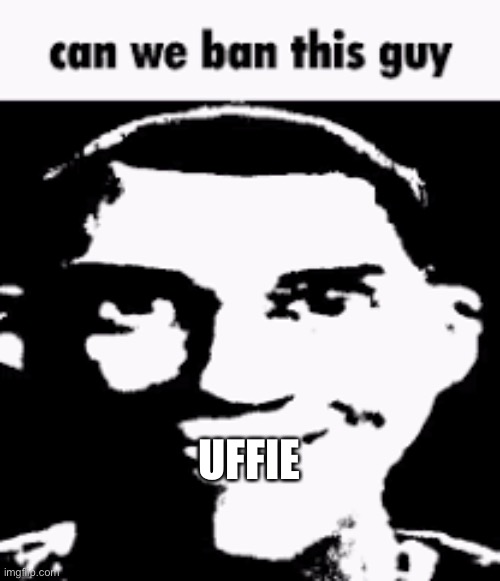 Can we ban this guy | UFFIE | image tagged in can we ban this guy | made w/ Imgflip meme maker