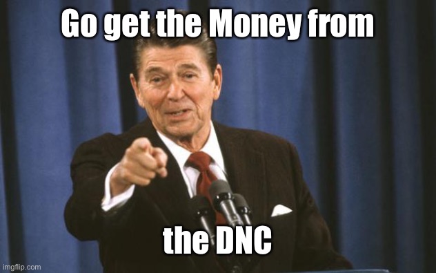 Ronald Reagan | Go get the Money from the DNC | image tagged in ronald reagan | made w/ Imgflip meme maker
