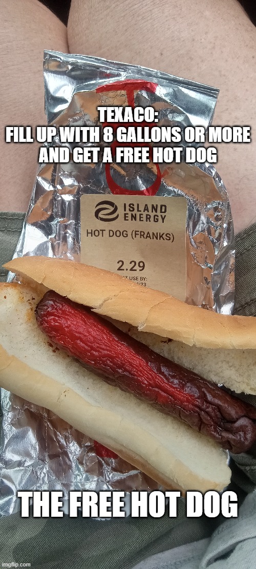 TEXACO:
FILL UP WITH 8 GALLONS OR MORE AND GET A FREE HOT DOG; THE FREE HOT DOG | made w/ Imgflip meme maker