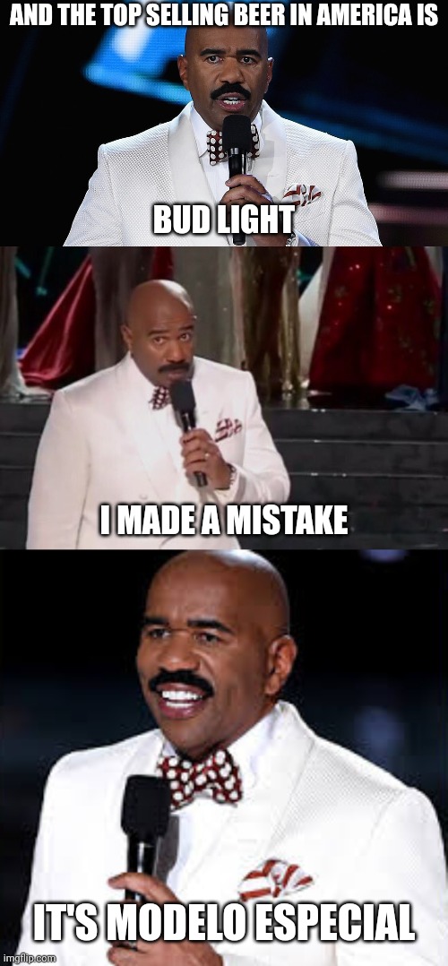Bud light has been dethroned | AND THE TOP SELLING BEER IN AMERICA IS; BUD LIGHT; I MADE A MISTAKE; IT'S MODELO ESPECIAL | image tagged in steve harvey miss universe,steve harvey pageant,steve harvey super bowl,bud light,beer,woke | made w/ Imgflip meme maker