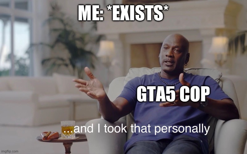 GTA cops in a nutshell | ME: *EXISTS*; GTA5 COP | image tagged in and i took that personally,gta 5,cops | made w/ Imgflip meme maker