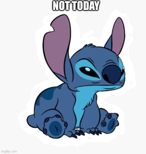 not today | NOT TODAY | image tagged in stitch | made w/ Imgflip meme maker