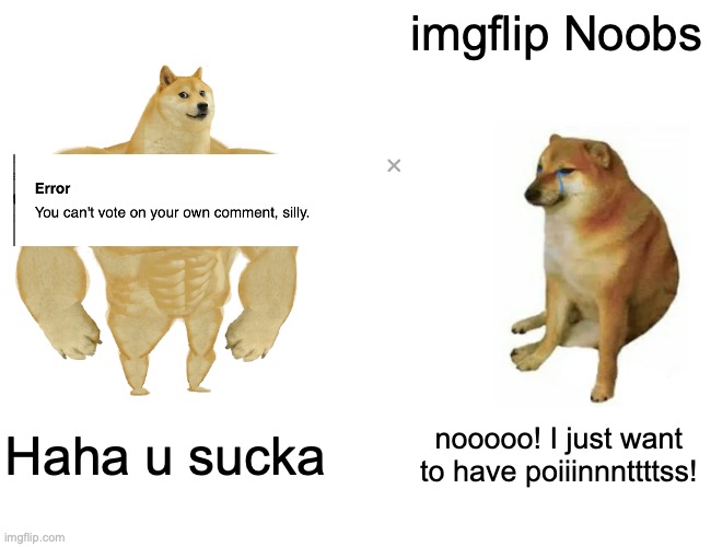 I bet u have done this. | imgflip Noobs; Haha u sucka; nooooo! I just want to have poiiinnnttttss! | image tagged in memes,buff doge vs cheems,imgflip users | made w/ Imgflip meme maker