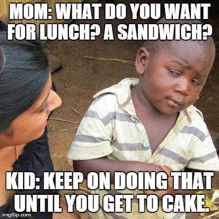 Third World Skeptical Kid | MOM: WHAT DO YOU WANT FOR LUNCH? A SANDWICH?  KID: KEEP ON DOING THAT UNTIL YOU GET TO CAKE. | image tagged in memes,third world skeptical kid | made w/ Imgflip meme maker