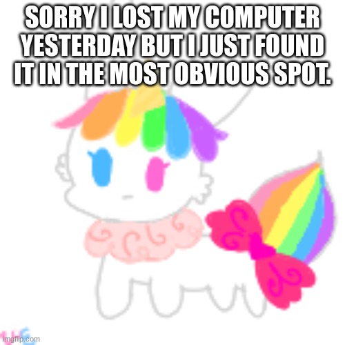 oops | SORRY I LOST MY COMPUTER YESTERDAY BUT I JUST FOUND IT IN THE MOST OBVIOUS SPOT. | image tagged in chibi unicorn eevee | made w/ Imgflip meme maker