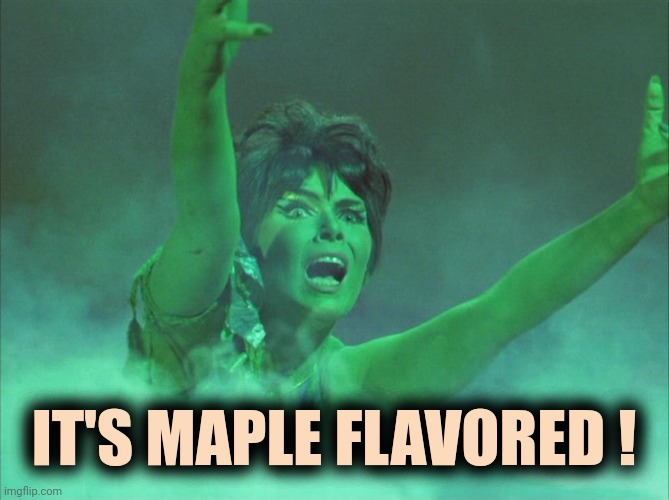 IT'S MAPLE FLAVORED ! | image tagged in yvonne craig was smoking | made w/ Imgflip meme maker