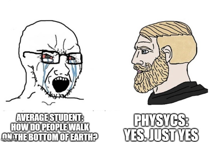 fisics | PHYSYCS: YES. JUST YES; AVERAGE STUDENT: HOW DO PEOPLE WALK ON THE BOTTOM OF EARTH? | image tagged in soyboy vs yes chad | made w/ Imgflip meme maker