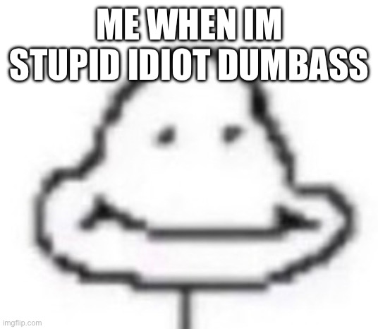 My first meme heheh so funny | ME WHEN IM STUPID IDIOT DUMBASS | image tagged in shitpost,memes,happy,funny,stupid,stupid people | made w/ Imgflip meme maker