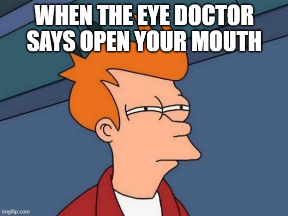 Futurama Fry | WHEN THE EYE DOCTOR SAYS OPEN YOUR MOUTH | image tagged in memes,futurama fry | made w/ Imgflip meme maker