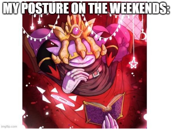 Hello there! I'm new here! plz be nice or else. | MY POSTURE ON THE WEEKENDS: | image tagged in memes | made w/ Imgflip meme maker