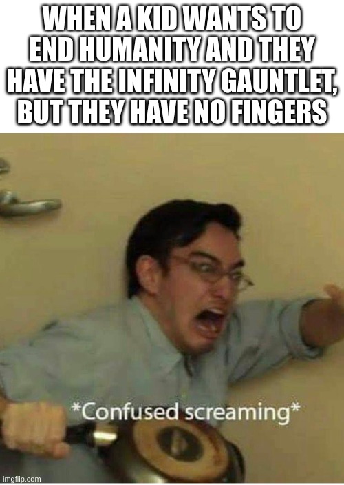 what will happen | WHEN A KID WANTS TO END HUMANITY AND THEY HAVE THE INFINITY GAUNTLET, BUT THEY HAVE NO FINGERS | image tagged in confused screaming | made w/ Imgflip meme maker