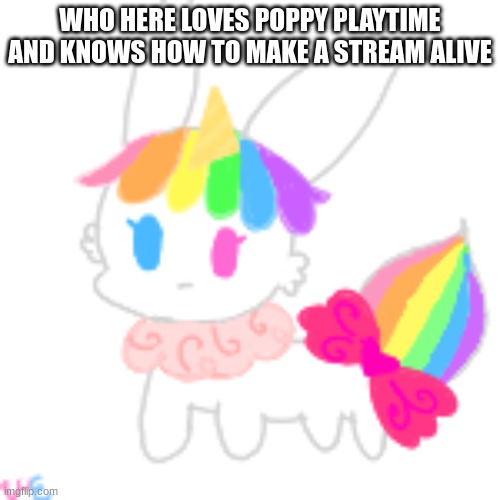 help | WHO HERE LOVES POPPY PLAYTIME AND KNOWS HOW TO MAKE A STREAM ALIVE | image tagged in chibi unicorn eevee | made w/ Imgflip meme maker