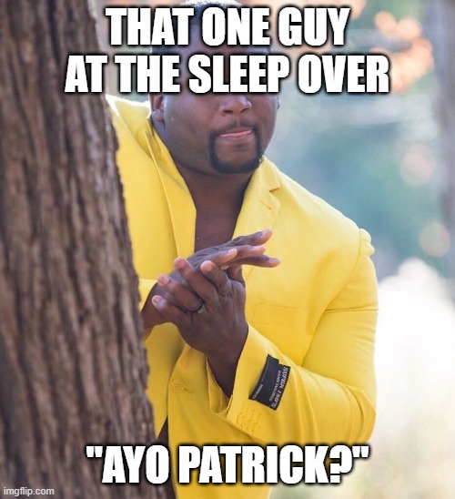Black guy hiding behind tree | THAT ONE GUY AT THE SLEEP OVER; "AYO PATRICK?" | image tagged in black guy hiding behind tree | made w/ Imgflip meme maker