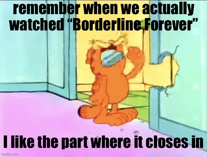 Garfield drywall | remember when we actually watched “Borderline Forever”; I like the part where it closes in | image tagged in garfield drywall | made w/ Imgflip meme maker