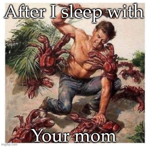 Your Mom | After I sleep with; Your mom | image tagged in mom,your mom,crabs | made w/ Imgflip meme maker