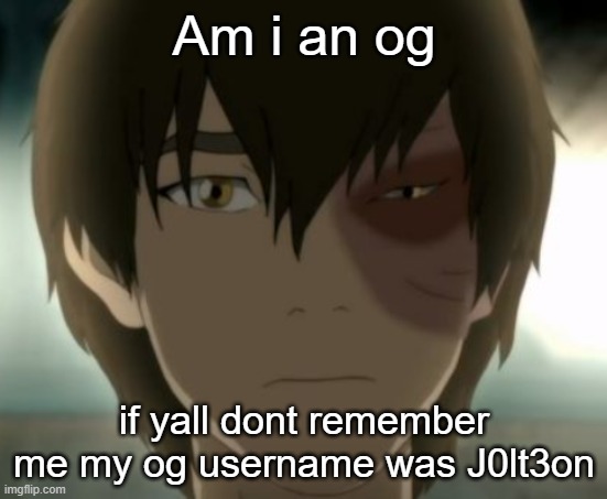 Zuko | Am i an og; if yall dont remember me my og username was J0lt3on | image tagged in zuko | made w/ Imgflip meme maker