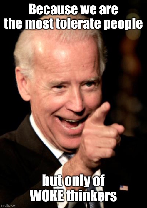 Smilin Biden Meme | Because we are the most tolerate people but only of WOKE thinkers | image tagged in memes,smilin biden | made w/ Imgflip meme maker