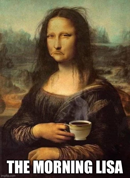 Mornings | THE MORNING LISA | image tagged in mona lisa,mornings,coffee | made w/ Imgflip meme maker
