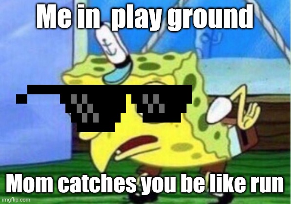 Sponge  BOB | Me in  play ground; Mom catches you be like run | image tagged in memes,mocking spongebob | made w/ Imgflip meme maker