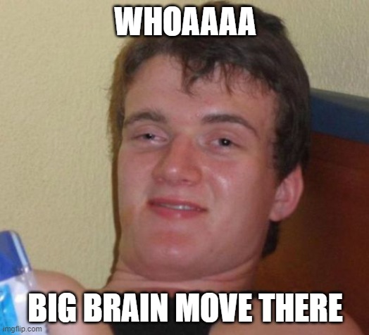 10 Guy Meme | WHOAAAA BIG BRAIN MOVE THERE | image tagged in memes,10 guy | made w/ Imgflip meme maker