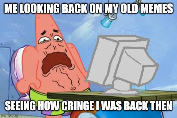 I hate my 5th grade self | ME LOOKING BACK ON MY OLD MEMES; SEEING HOW CRINGE I WAS BACK THEN | image tagged in cringe | made w/ Imgflip meme maker