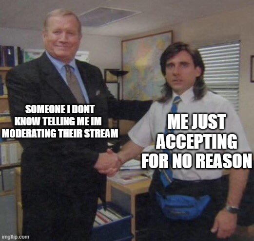 the office congratulations | SOMEONE I DONT KNOW TELLING ME IM   MODERATING THEIR STREAM; ME JUST ACCEPTING FOR NO REASON | image tagged in the office congratulations | made w/ Imgflip meme maker